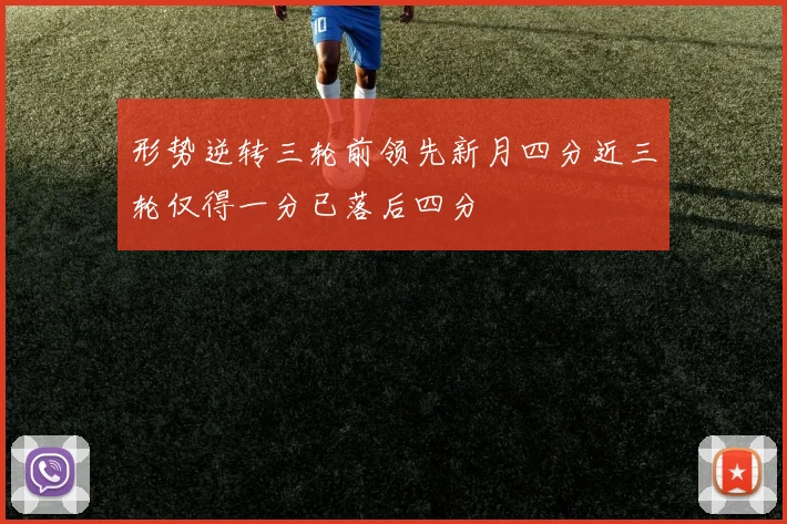 形势逆转三轮前领先新月四分近三轮仅得一分已落后四分
