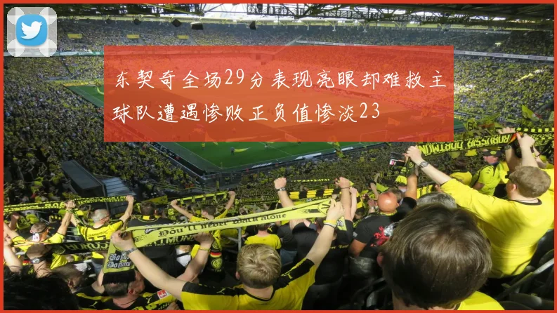 东契奇全场29分表现亮眼却难救主球队遭遇惨败正负值惨淡23